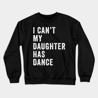 I can't my daughter has dance Funny dance dad Crewneck Sweatshirt